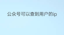 公众号可以查到用户的ip吗 如何查到公众号的ip