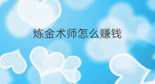 炼金术师怎么赚钱 炼金师做什么赚钱