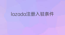 lazada注册入驻条件 lazada入驻条件要求