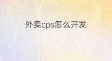 外卖cps怎么开发 外卖cps怎么