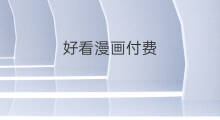 好看漫画付费 看漫画付费吗