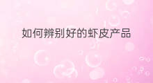 如何辨别好的虾皮产品 如何辨别虾皮