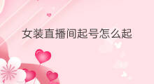 女装直播间起号怎么起 女装直播怎么起号