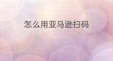 怎么用亚马逊扫码 dw手表怎么扫码亚马逊