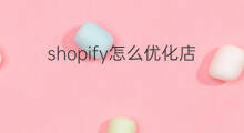 shopify怎么优化店铺 怎么优化shopify店铺