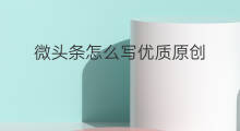 微头条怎么写优质原创 微头条优质认证怎么写
