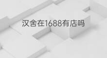 汉舍在1688有店吗 上海家化1688有店吗