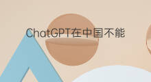 ChatGPT在中国不能用吗 chatgpt在中国不能用
