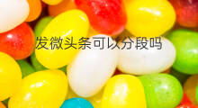 发微头条可以分段吗 头条微头条怎么分段