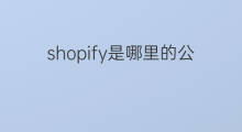 shopify是哪里的公司 shopify是哪里的
