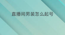 直播间男装怎么起号 男装直播怎么起号