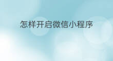 怎样开启微信小程序 微信怎么开启小程序
