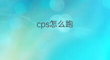 cps怎么跑 怎么跑cps