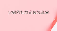 火锅的社群定位怎么写 火锅的社群定位怎么写好