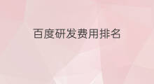 百度研发费用排名 百度研发费用排名软件