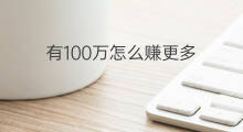有100万怎么赚更多 本金100万怎么赚更多钱