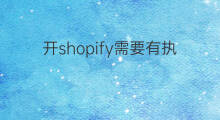 开shopify需要有执照吗 开shopify需要推广吗