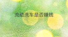 流动洗车是否赚钱 免费洗车怎么赚钱