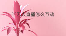 半无人直播怎么互动 无人直播怎么互动