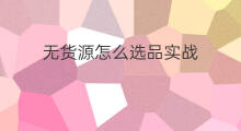 无货源怎么选品实战 快手无货源怎么选品
