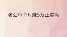 老公每个月赚5万正常吗 老婆每个月赚5万正常吗