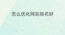 怎么优化网站排名好 排名网站优化效果好