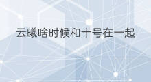 云曦啥时候和十号在一起 三十号在一起会怀孕吗
