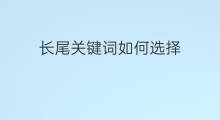 长尾关键词如何选择 优化长尾关键词