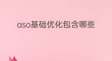 aso基础优化包含哪些 基础优化aso