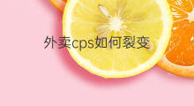 外卖cps如何裂变 外卖cps怎么