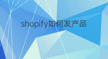 shopify如何发产品 shopify产品如何优化