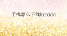 手机怎么下载lazada lazada怎么手机下载