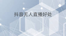 抖音无人直播好处 无人直播好处
