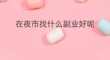 在夜市找什么副业好呢 副业手工夜市攻略美食