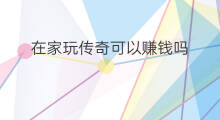 在家玩传奇可以赚钱吗 传奇可以赚钱吗