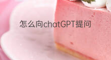 怎么向chatGPT提问 怎么向chatgpt提问