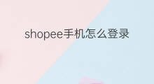 shopee手机怎么登录 如何登录shopee