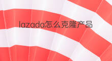 lazada怎么克隆产品 lazada克隆条件