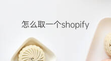 怎么取一个shopify的名称 怎么起一个好的头条号名称