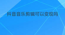 抖音音乐剪辑可以变现吗 剪辑类音乐抖音号如何变现