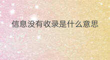 信息没有收录是什么意思 道路信息未收录是什么意思