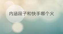内涵段子和快手哪个火 快手和内涵段子哪个火