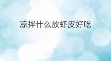 凉拌什么放虾皮好吃 凉拌什么放虾皮最好