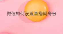 微信如何设置直播间身份 如何设置微信直播身份证