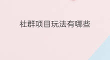 社群项目玩法有哪些 线上社群裂变玩法有哪些