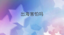 出海害怕吗 为什么害怕抖音