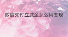 微信支付立减金怎么用变现 怎么变现微信立减金