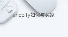 shopify如何与买家联系 跨境电商与买家怎么联系