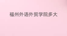 福州外语外贸学院多大 福州外语外贸学院怎么样
