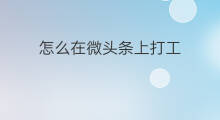 怎么在微头条上打工 在头条上怎么发微头条